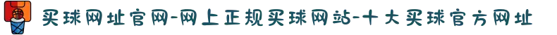 买球网址官网-网上正规买球网站-十大买球官方网址